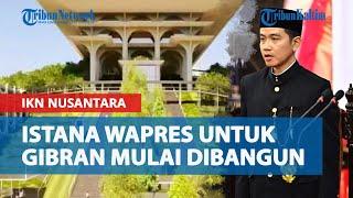 Progres Pembangunan IKN Nusantara Terkini, Istana Wapres untuk Gibran Rakabuming Mulai Dibangun