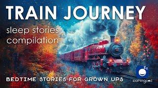 Bedtime Sleep Stories |  5 hrs TRAIN JOURNEY Stories Compilation  | Sleep Story for Grown Ups