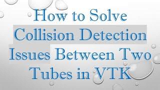 How to Solve Collision Detection Issues Between Two Tubes in VTK