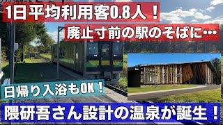 え？なぜここに？廃止寸前の駅のそばに隈研吾さん設計の温泉施設が誕生？1日平均利用客0.8人の駅にとって最後のチャンス到来か！？