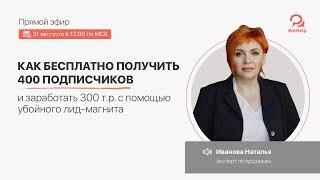 Эфир с Натальей Ивановой. Как бесплатно получить 400 подписчиков и заработать 300 т.р.