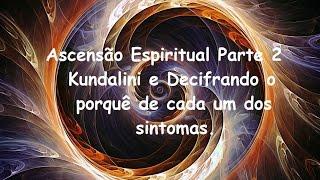 Ascensão Espiritual Parte 2 - Kundalini e Decifrando o porquê de cada um dos sintomas