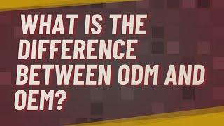 What is the difference between ODM and OEM?