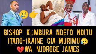 SAD NEWS, BISHOP BEN KÚMBURA NDETO ITARO-ÍKAINE CIA MURIMU WA NJOROGE JAMES