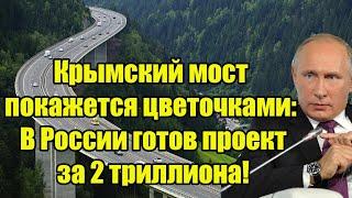 Крымский мост покажется цветочками: В России готов проект за 2 триллиона!