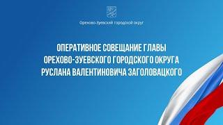 Оперативное совещание главы Орехово-Зуевского округа Руслана Заголовацкого (от 17.06.2025)