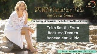 Trish Smith; From Reckless Teen to Benevolent Guide | PURE Intuitive Talk with Trish Smith