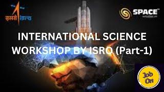 INTERNATIONAL SCIENCE WORKSHOP BY ISRO PART-1