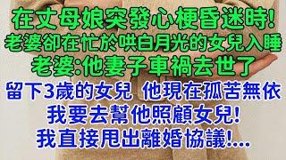 我直接甩出離婚協議！在丈母娘突發心梗昏迷時，老婆卻在忙於哄白月光的女兒入睡。老婆：他妻子車禍去世了 留下一個3歲的女兒，他現在孤苦無依，我要去幫他照顧女兒！