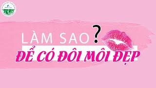 LÀM SAO ĐỂ CÓ ĐÔI MÔI ĐẸP?|| Bệnh viện Da Liễu TP.HCM