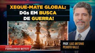 XEQUE-MATE GLOBAL: DGs EM BUSCA DA GUERRA! | PROF. LUIZ ANTÔNIO P. VALLE - FERNANDO BETETI