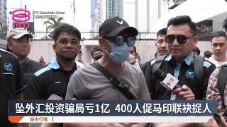 坠外汇投资骗局亏1亿  400人促马印联袂捉人【2025.03.05 八度空间华语新闻】