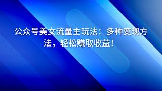 公众号美女流量主玩法：多种变现方法，轻松赚取收益！