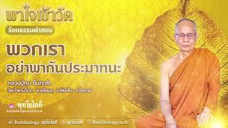 พุทโธโลยี ร้อยธรรมคำสอน ตอน 6 พวกเราอย่าพากันประมาทนะ โดย หลวงปู่ทุย ฉันทกโร
