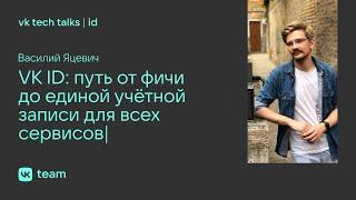 VK ID: путь от фичи до единой учётной записи для всех сервисов / Василий Яцевич