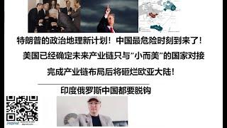 特朗普的政治地理新计划！中国最危险时刻到来了！美国已经确定未来产业链只与“小而美”的国家对接，印度俄罗斯中国都要脱钩，完成产业链布局后将砸烂欧亚大陆！