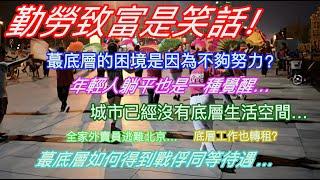 勤勞致富是笑話！蕞底層的困境是因為不夠努力？年輕人躺平也是一種覺醒…城市已經沒有底層生活空間…全家外賣員逃離北京…底層工作也轉租？蕞底層如何得到戰俘同等待遇…