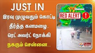 #justin || இரவு முழுவதும் கொட்டி தீர்த்த கனமழை .. ரெட் அலர்ட் நோக்கி நகரும் சென்னை