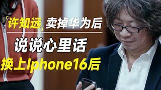 许知远卖掉用了半年的华为Mate60后，换上Iphone16后，说说心里话