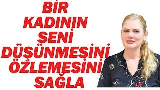 BİR KADININ SENİ DÜŞÜNMESİNİ VE ÖZLEMESİNİ NASIL SAĞLARSIN?