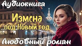 ИЗМЕНА ПОД НОВЫЙ ГОД / АУДИОКНИГА / ЛЮБОВНЫЙ РОМАН
