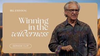 How to Win Your Battle in the Wilderness - Bill Johnson Sermon Clip | Bethel Church