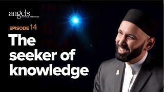 Episode 14: The Seeker of Knowledge | Angels in Your Presence with Omar Suleiman