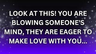 Angels Message Today | LOOK AT THIS! YOU ARE BLOWING SOMEONE'S MIND, THEY ARE EAGER TO MAKE LOVE.. |