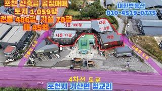 포천 신축급 공장매매 제2외곽 고모ic 및 부인터 사거리 5분  4차선 도로 한블럭뒤 토지 1,059평, 건물 486평, 가설 70평 매45억