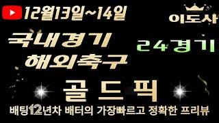 [토토분석][해외축구분석][스포츠토토][스포츠분석] 12월13일~12월14일 국내경기 / 해외축구 / 축구토토  24경기 프리뷰 (목차확인)(4K)