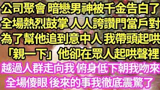 公司聚會 暗戀男神被千金告白了，全場熱烈鼓掌 人人誇讚門當戶對，為了幫他追到意中人 我帶頭起哄「親一下」他卻在眾人起哄聲裡，越過人群走向我 俯身低下朝我吻來，全場傻眼後來我徹底震驚#甜寵#小說#霸總