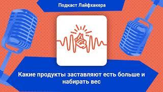 Какие продукты заставляют есть больше и набирать вес | Подкаст Лайфхакера