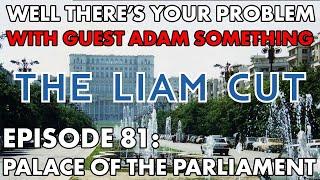 [THE LIAM CUT] Well There's Your Problem | Episode 81 - Palace of the Parliament