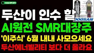 [주식] 두산이 인수 할 AI원전 SMR대장주 '이주식' 6월 내내 사모으세요. 두산에너빌리티 보다 더 올라요. #SMR#원전#두산에너빌리티