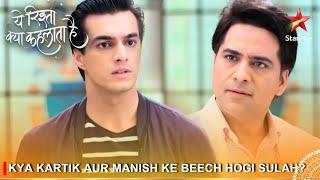 Yeh Rishta Kya Kehlata Hai | Kya Kartik aur Manish ke beech hogi sulah?