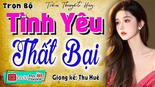 Thử nghe 1 lần nhớ mãi: " TÌNH YÊU THẤT BẠI " - Truyện thực tế việt nam có thật 2024 #mcthuhue