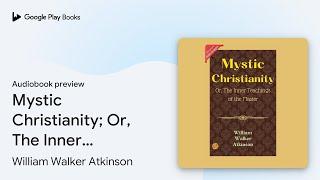 Mystic Christianity; Or, The Inner Teachings of… by William Walker Atkinson · Audiobook preview