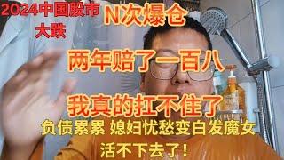 2024年一月 中国股市大跌 韭菜爆仓哥2年亏损182万人民币 负债累累 媳妇愁得变白发魔女 活不下去了！