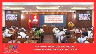 STV - Sóc Trăng thông qua chủ trương sáp nhập hành chính cấp tỉnh, cấp xã