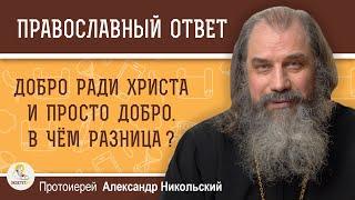 ДОБРО РАДИ ХРИСТА И ПРОСТО ДОБРО. В ЧЁМ РАЗНИЦА ?  Протоиерей Александр Никольский