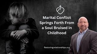 Marital Conflict Springs Forth From A Soul Bruised In Childhood