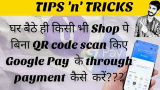 Ghar baithe hi kisi v Shop pe bina QR code scan kiye Google Pay k through payment kaise kare|Tricks.