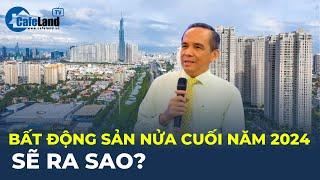 Thị trường bất động sản nửa cuối năm 2024 SẼ RA SAO? | CafeLand