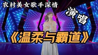 农村美女歌手深情演唱《温柔与霸道》，歌声夹杂着甜美与霸道，一听就会爱上