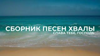 Сборник песен хвалы | Слава Тебе, Господь | 1 час