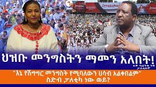 ህዝቡ መንግስትን ማመን አለበት!"እኔ የሽግግር መንግስት የሚባለውን ሀሳብ አልቀበልም"ስድብ ፓለቲካ ነው ወይ?አቶ ባሬንቱ ገዳ ፓለቲከኛ