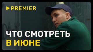 Что смотреть в июне? | Новые фильмы и сериалы | PREMIER