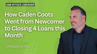 How a Rookie Loan Officer Closed 4 Loans this Month | Caden Coots’ Success Story