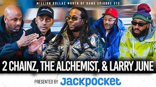 2 CHAINZ, THE ALCHEMIST, & LARRY JUNE: MILLION DOLLAZ WORTH OF GAME EPISODE 313