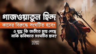 গাজওয়াতুল হিন্দ কি অতীতে হয়ে গেছে? | নাকি ভবিষ্যতে সংঘটিত হবে? | এ যুদ্ধ কাদের বিরুদ্ধে সংঘটিত হবে?